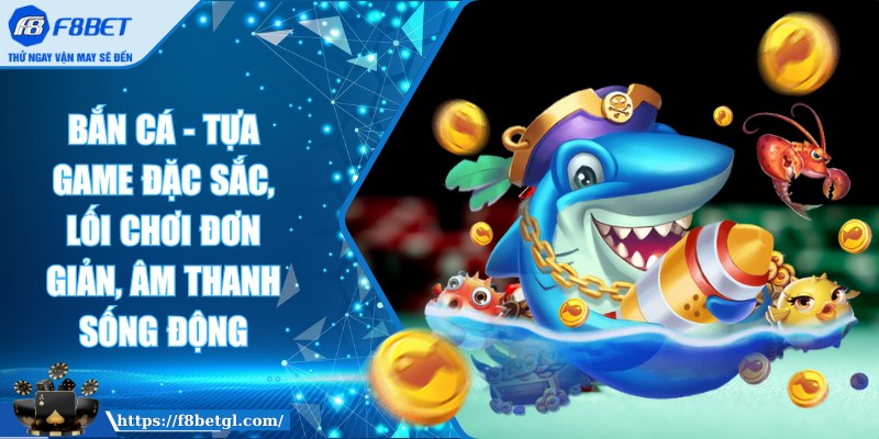 Bắn cá - Tựa game đặc sắc, lối chơi đơn giản, âm thanh sống động